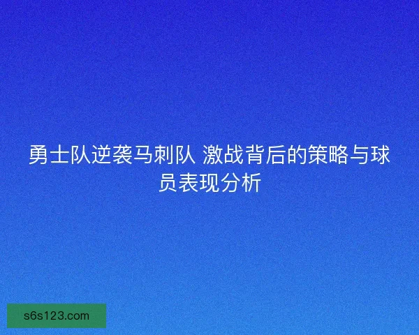 勇士队逆袭马刺队 激战背后的策略与球员表现分析