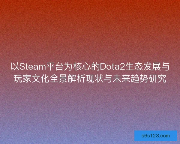 以Steam平台为核心的Dota2生态发展与玩家文化全景解析现状与未来趋势研究
