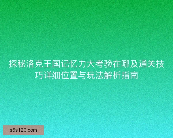 探秘洛克王国记忆力大考验在哪及通关技巧详细位置与玩法解析指南